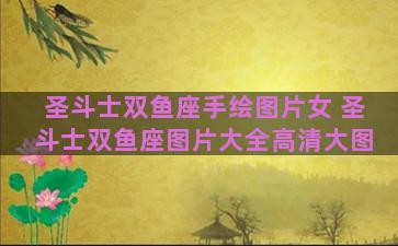 圣斗士双鱼座手绘图片女 圣斗士双鱼座图片大全高清大图